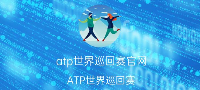 atp世界巡回赛官网（ATP世界巡回赛 国际职业网球联合会赛事体系）